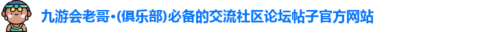九游会老哥·(俱乐部)必备的交流社区论坛帖子官方网站